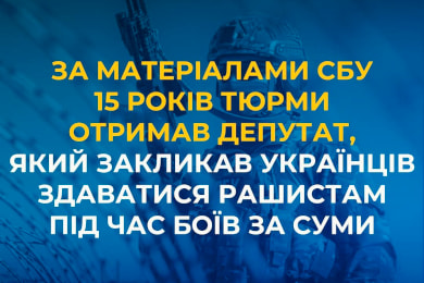 До 15 років засудили депутата, який закликав українців здаватися рашистам під час боїв за Суми 